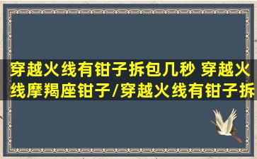 穿越火线有钳子拆包几秒 穿越火线摩羯座钳子/穿越火线有钳子拆包几秒 穿越火线摩羯座钳子-我的网站